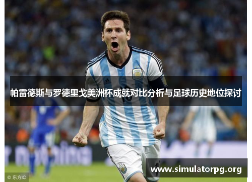 帕雷德斯与罗德里戈美洲杯成就对比分析与足球历史地位探讨 帕雷德斯与罗德里戈美洲杯成就对比分析与足球历史地位探讨