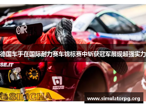德国车手在国际耐力赛车锦标赛中斩获冠军展现超强实力