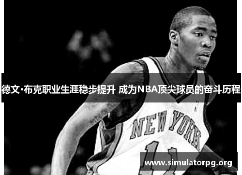 德文·布克职业生涯稳步提升 成为NBA顶尖球员的奋斗历程 德文·布克职业生涯稳步提升 成为NBA顶尖球员的奋斗历程