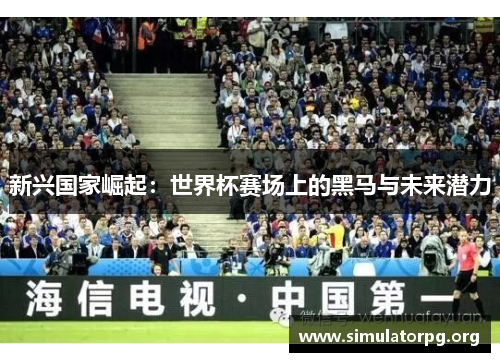 新兴国家崛起：世界杯赛场上的黑马与未来潜力