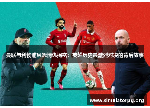 曼联与利物浦恩怨情仇揭密：英超历史最激烈对决的背后故事
