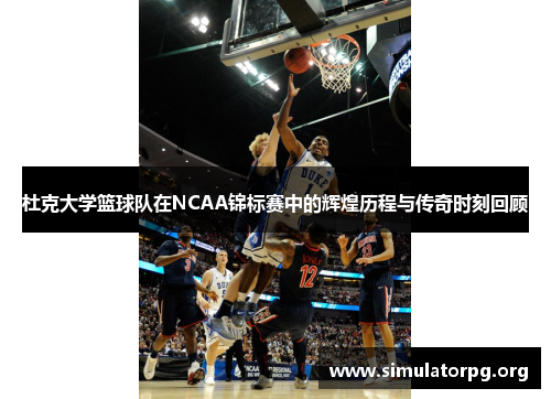 杜克大学篮球队在NCAA锦标赛中的辉煌历程与传奇时刻回顾 杜克大学篮球队在NCAA锦标赛中的辉煌历程与传奇时刻回顾