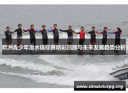 欧洲青少年滑水锦标赛精彩回顾与未来发展趋势分析