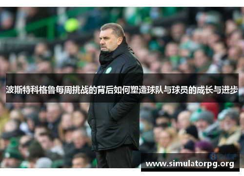 波斯特科格鲁每周挑战的背后如何塑造球队与球员的成长与进步