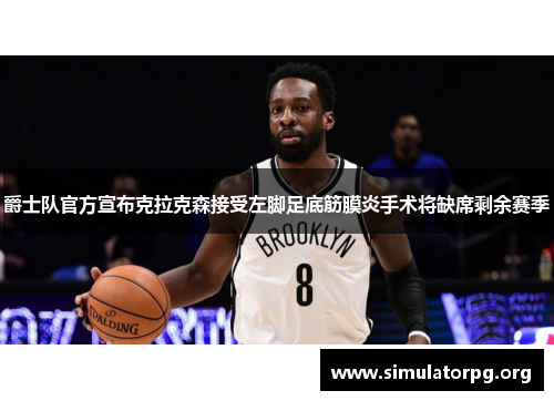 爵士队官方宣布克拉克森接受左脚足底筋膜炎手术将缺席剩余赛季