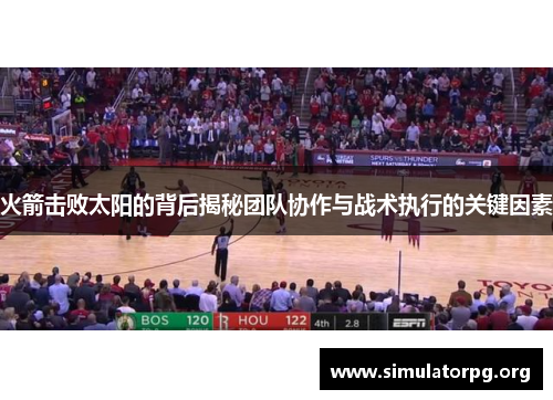 火箭击败太阳的背后揭秘团队协作与战术执行的关键因素 火箭击败太阳的背后揭秘团队协作与战术执行的关键因素