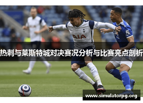 热刺与莱斯特城对决赛况分析与比赛亮点剖析 热刺与莱斯特城对决赛况分析与比赛亮点剖析