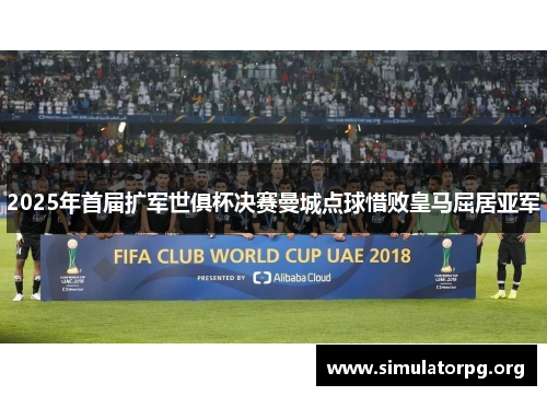 2025年首届扩军世俱杯决赛曼城点球惜败皇马屈居亚军