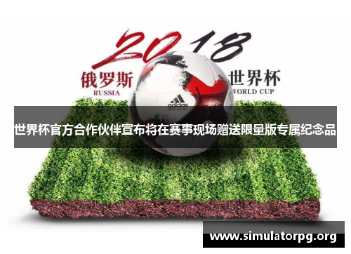 世界杯官方合作伙伴宣布将在赛事现场赠送限量版专属纪念品 世界杯官方合作伙伴宣布将在赛事现场赠送限量版专属纪念品