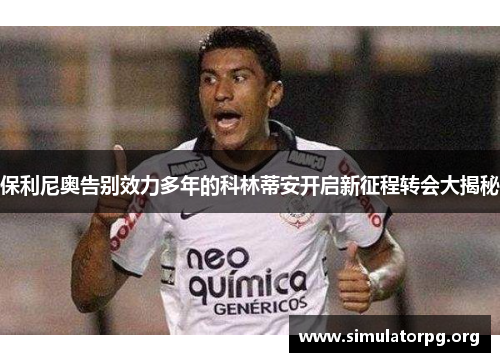 保利尼奥告别效力多年的科林蒂安开启新征程转会大揭秘 保利尼奥告别效力多年的科林蒂安开启新征程转会大揭秘