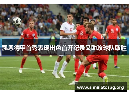 凯恩德甲首秀表现出色首开纪录又助攻球队取胜