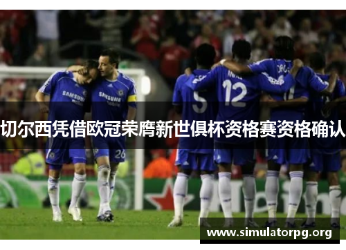 切尔西凭借欧冠荣膺新世俱杯资格赛资格确认 切尔西凭借欧冠荣膺新世俱杯资格赛资格确认