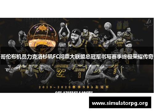 哥伦布机员力克洛杉矶FC问鼎大联盟总冠军书写赛季终极荣耀传奇 哥伦布机员力克洛杉矶FC问鼎大联盟总冠军书写赛季终极荣耀传奇