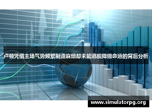 卢顿凭借主场气势频繁制造麻烦却未能逃脱降级命运的背后分析