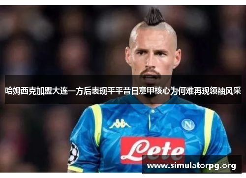 哈姆西克加盟大连一方后表现平平昔日意甲核心为何难再现领袖风采