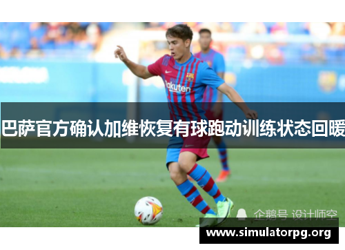 巴萨官方确认加维恢复有球跑动训练状态回暖 巴萨官方确认加维恢复有球跑动训练状态回暖