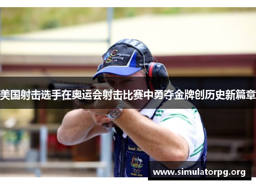 美国射击选手在奥运会射击比赛中勇夺金牌创历史新篇章