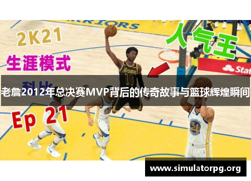 老詹2012年总决赛MVP背后的传奇故事与篮球辉煌瞬间