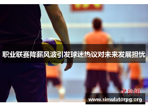 职业联赛降薪风波引发球迷热议对未来发展担忧 职业联赛降薪风波引发球迷热议对未来发展担忧